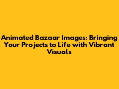 **Animated Bazaar Images: Bringing Your Projects to Life with Vibrant Visuals**