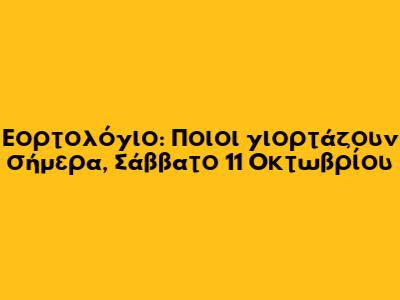 Εορτολόγιο: Ποιοι γιορτάζουν σήμερα, Σάββατο 11 Οκτωβρίου