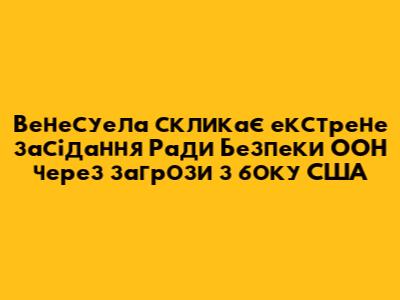 Венесуела скликає екстрене засідання Ради Безпеки ООН через "загрози" з боку США