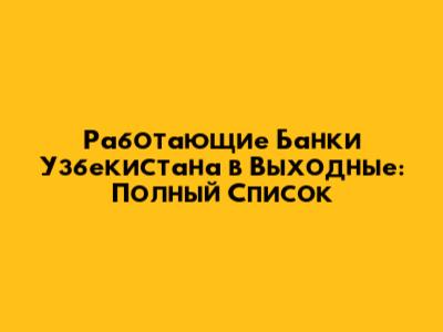 Работающие Банки Узбекистана в Выходные: Полный Список