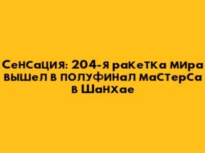 Сенсация: 204-я ракетка мира вышел в полуфинал "мастерса" в Шанхае