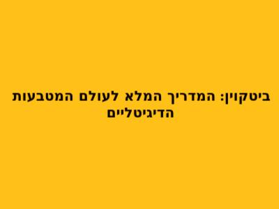 ביטקוין: המדריך המלא לעולם המטבעות הדיגיטליים