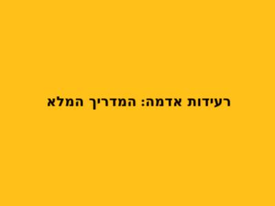 רעידות אדמה: המדריך המלא