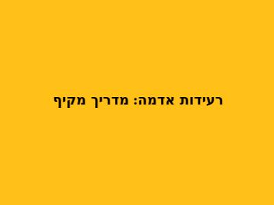 רעידות אדמה: מדריך מקיף