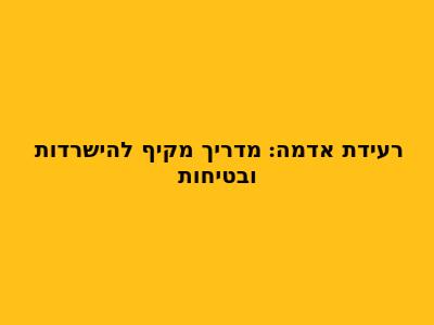 רעידת אדמה: מדריך מקיף להישרדות ובטיחות