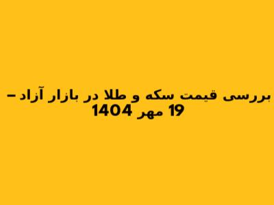 بررسی قیمت سکه و طلا در بازار آزاد – 19 مهر 1404