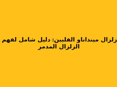 زلزال مينداناو الفلبين: دليل شامل لفهم الزلزال المدمر