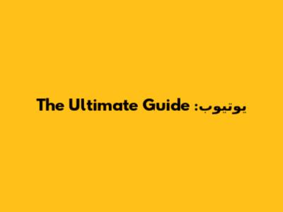 يوتيوب: The Ultimate Guide