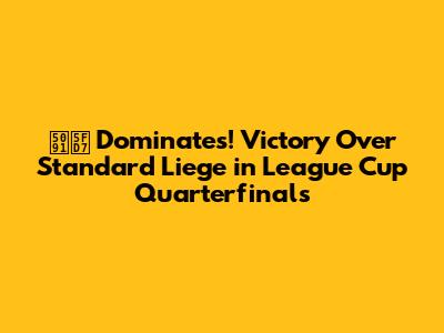 傑志 Dominates! Victory Over Standard Liege in League Cup Quarterfinals