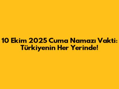 10 Ekim 2025 Cuma Namazı Vakti: Türkiye'nin Her Yerinde!