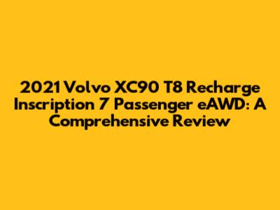 2021 Volvo XC90 T8 Recharge Inscription 7 Passenger eAWD: A Comprehensive Review