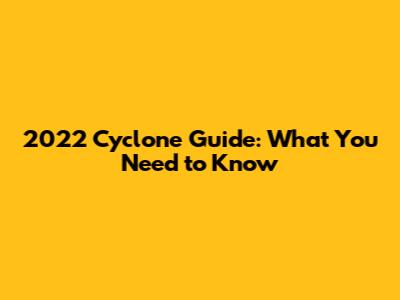 2022 Cyclone Guide: What You Need to Know