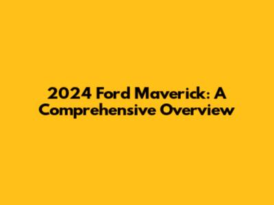 2024 Ford Maverick: A Comprehensive Overview
