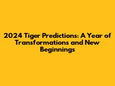 2024 Tiger Predictions: A Year of Transformations and New Beginnings