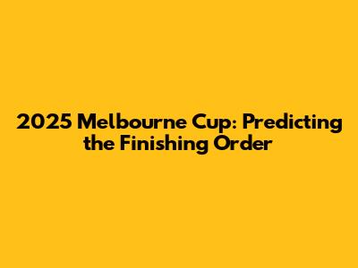 2025 Melbourne Cup: Predicting the Finishing Order