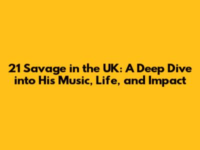 21 Savage in the UK: A Deep Dive into His Music, Life, and Impact