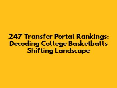 247 Transfer Portal Rankings: Decoding College Basketball's Shifting Landscape