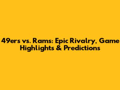 49ers vs. Rams: Epic Rivalry, Game Highlights & Predictions
