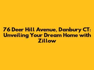 76 Deer Hill Avenue, Danbury CT: Unveiling Your Dream Home with Zillow