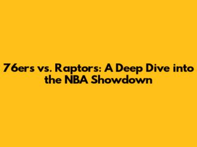 76ers vs. Raptors: A Deep Dive into the NBA Showdown
