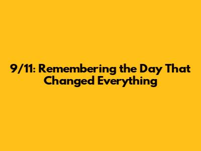 9/11: Remembering the Day That Changed Everything