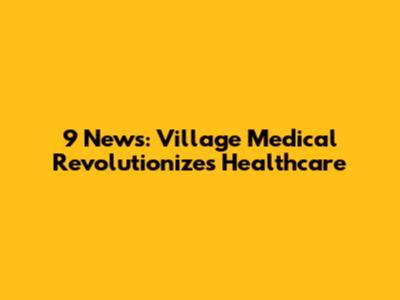 9 News: Village Medical Revolutionizes Healthcare