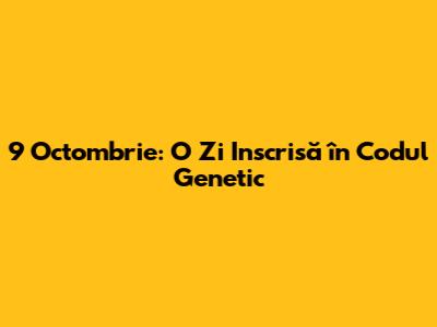 9 Octombrie: O Zi Inscrisă în Codul Genetic
