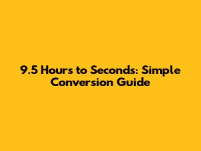 9.5 Hours to Seconds: Simple Conversion Guide