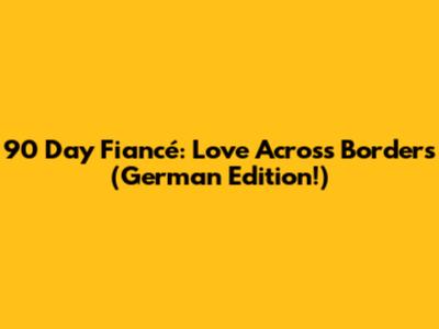 90 Day Fiancé: Love Across Borders (German Edition!)