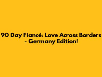 90 Day Fiancé: Love Across Borders - Germany Edition!