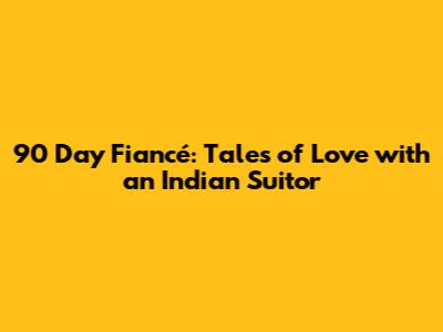 90 Day Fiancé: Tales of Love with an Indian Suitor