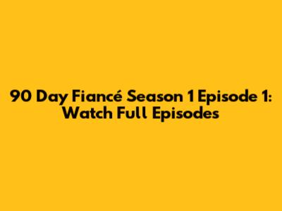 90 Day Fiancé Season 1 Episode 1: Watch Full Episodes