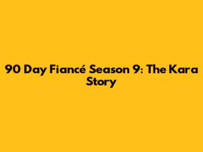 90 Day Fiancé Season 9: The Kara Story