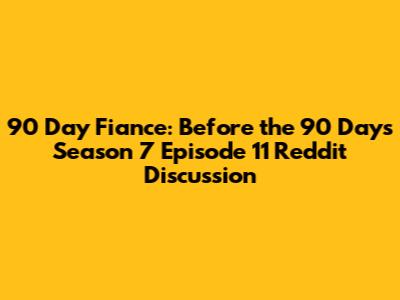 90 Day Fiance: Before the 90 Days Season 7 Episode 11 Reddit Discussion