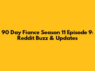 90 Day Fiance Season 11 Episode 9: Reddit Buzz & Updates