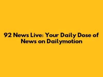 92 News Live: Your Daily Dose of News on Dailymotion