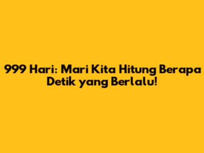 999 Hari: Mari Kita Hitung Berapa Detik yang Berlalu!