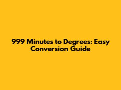 999 Minutes to Degrees: Easy Conversion Guide