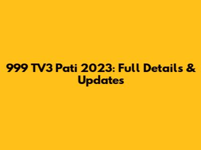 999 TV3 Pati 2023: Full Details & Updates