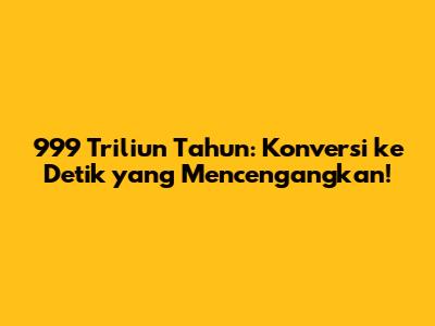 999 Triliun Tahun: Konversi ke Detik yang Mencengangkan!