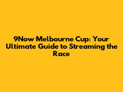 9Now Melbourne Cup: Your Ultimate Guide to Streaming the Race