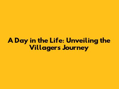 A Day in the Life: Unveiling the Villager's Journey