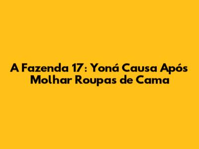 A Fazenda 17: Yoná Causa Após Molhar Roupas de Cama