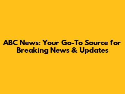 ABC News: Your Go-To Source for Breaking News & Updates