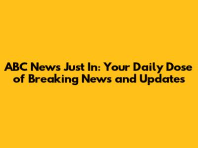 ABC News Just In: Your Daily Dose of Breaking News and Updates