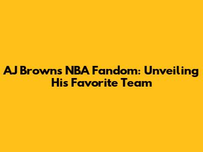 AJ Brown's NBA Fandom: Unveiling His Favorite Team
