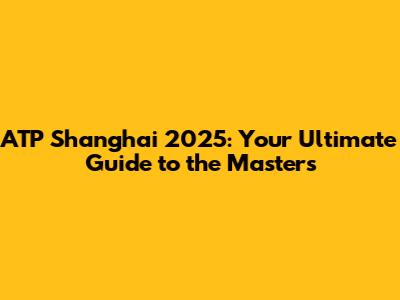 ATP Shanghai 2025: Your Ultimate Guide to the Masters