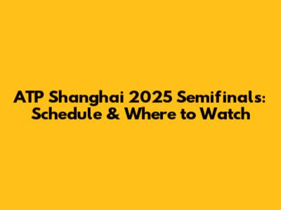 ATP Shanghai 2025 Semifinals: Schedule & Where to Watch