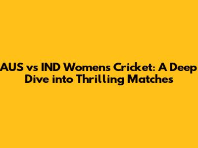 AUS vs IND Women's Cricket: A Deep Dive into Thrilling Matches