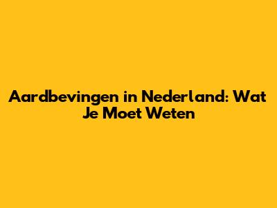 Aardbevingen in Nederland: Wat Je Moet Weten